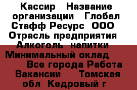 Кассир › Название организации ­ Глобал Стафф Ресурс, ООО › Отрасль предприятия ­ Алкоголь, напитки › Минимальный оклад ­ 35 000 - Все города Работа » Вакансии   . Томская обл.,Кедровый г.